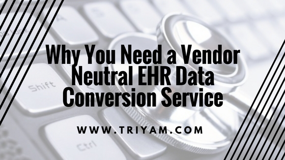 Why You Need a Vendor Neutral EHR Data Conversion Service