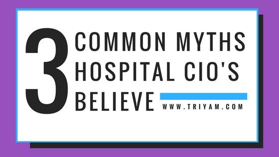3 Common Myths Hospital CIO's Believe