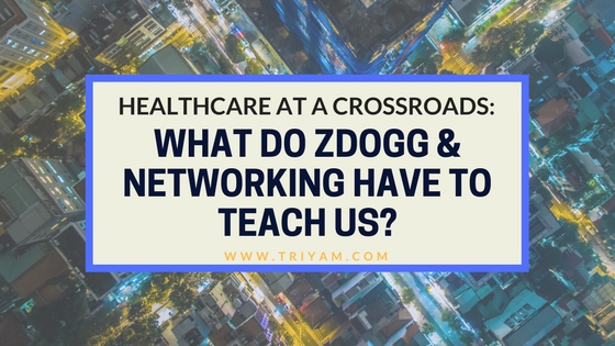 Healthcare at a Crossroads: What Do ZDogg & Networking Have to Teach Us?