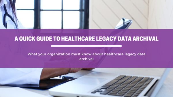 A Quick Guide to Healthcare Legacy Data Archival